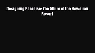 PDF Download Designing Paradise: The Allure of the Hawaiian Resort PDF Online