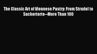 [PDF Download] The Classic Art of Viennese Pastry: From Strudel to Sachertorte--More Than 100