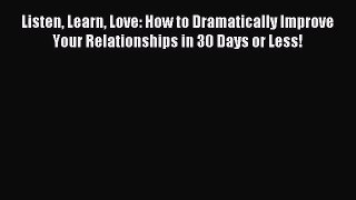 [PDF Download] Listen Learn Love: How to Dramatically Improve Your Relationships in 30 Days
