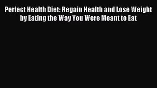 [PDF Download] Perfect Health Diet: Regain Health and Lose Weight by Eating the Way You Were