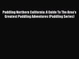 Paddling Northern California: A Guide To The Area's Greatest Paddling Adventures (Paddling