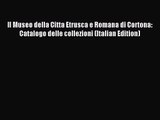 [PDF Download] Il Museo della Citta Etrusca e Romana di Cortona: Catalogo delle collezioni