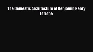 PDF Download The Domestic Architecture of Benjamin Henry Latrobe Read Online