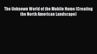 PDF Download The Unknown World of the Mobile Home (Creating the North American Landscape) PDF