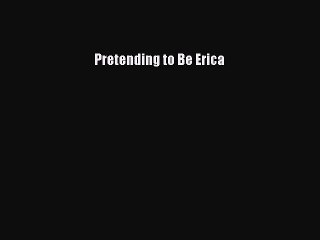 [PDF Download] Pretending to Be Erica [Read] Online