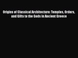 PDF Download Origins of Classical Architecture: Temples Orders and Gifts to the Gods in Ancient
