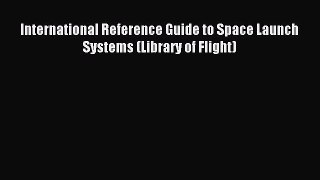 [PDF Download] International Reference Guide to Space Launch Systems (Library of Flight) [Read]