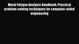 [PDF Download] Metal Fatigue Analysis Handbook: Practical problem-solving techniques for computer-aided