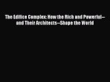 PDF Download The Edifice Complex: How the Rich and Powerful--and Their Architects--Shape the
