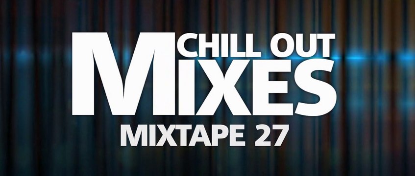 Chill Out Mixes MIXTAPE 27 (Audio Mix)