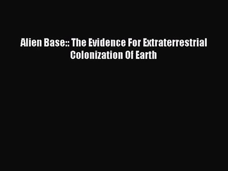 [PDF Download] Alien Base:: The Evidence For Extraterrestrial Colonization Of Earth [Download]