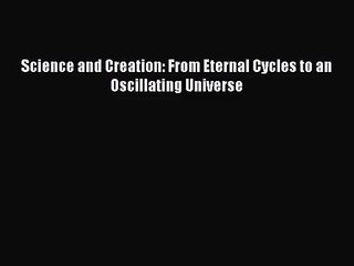 [PDF Download] Science and Creation: From Eternal Cycles to an Oscillating Universe [PDF] Full