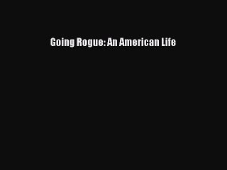 [PDF Download] Going Rogue: An American Life [Read] Full Ebook