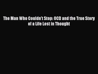[PDF Download] The Man Who Couldn't Stop: OCD and the True Story of a Life Lost in Thought