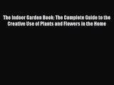 PDF Download The Indoor Garden Book: The Complete Guide to the Creative Use of Plants and Flowers