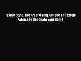 PDF Download Textile Style: The Art of Using Antique and Exotic Fabrics to Decorate Your Home