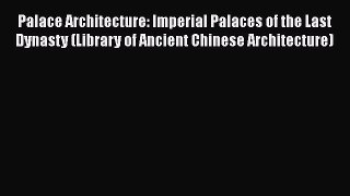 PDF Download Palace Architecture: Imperial Palaces of the Last Dynasty (Library of Ancient