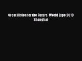 PDF Download Great Vision for the Future: World Expo 2010 Shanghai PDF Online