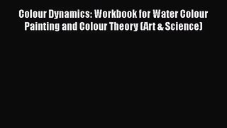 Download Colour Dynamics: Workbook for Water Colour Painting and Colour Theory (Art & Science)