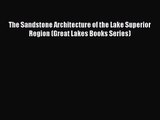 PDF Download The Sandstone Architecture of the Lake Superior Region (Great Lakes Books Series)