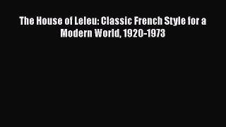 PDF Download The House of Leleu: Classic French Style for a Modern World 1920-1973 Read Full