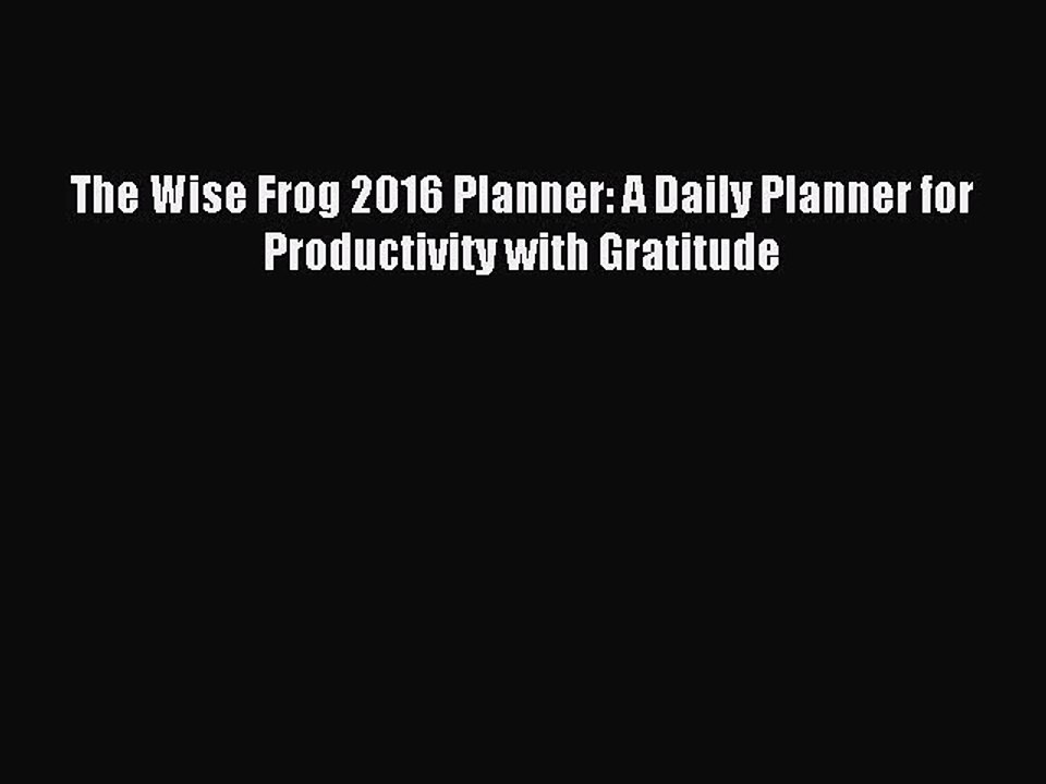 [PDF Download] The Wise Frog 2016 Planner: A Daily Planner for Productivity with Gratitude