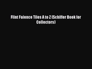 PDF Download Flint Faience Tiles A to Z (Schiffer Book for Collectors) Read Full Ebook