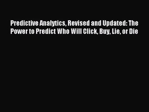 [PDF Download] Predictive Analytics Revised and Updated: The Power to Predict Who Will Click