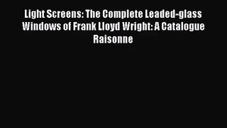 PDF Download Light Screens: The Complete Leaded-glass Windows of Frank Lloyd Wright: A Catalogue