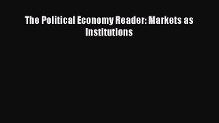 [PDF Download] The Political Economy Reader: Markets as Institutions [PDF] Full Ebook