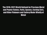 [PDF Download] The 2016-2021 World Outlook for Precious Metal and Pewter Knives Forks Spoons