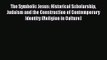 Read The Symbolic Jesus: Historical Scholarship Judaism and the Construction of Contemporary