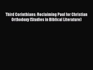 Read Third Corinthians: Reclaiming Paul for Christian Orthodoxy (Studies in Biblical Literature)