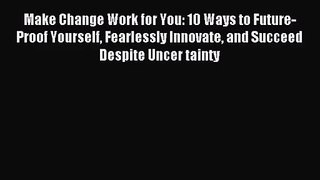 [PDF Download] Make Change Work for You: 10 Ways to Future-Proof Yourself Fearlessly Innovate