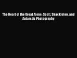 [PDF Download] The Heart of the Great Alone: Scott Shackleton and Antarctic Photography [PDF]