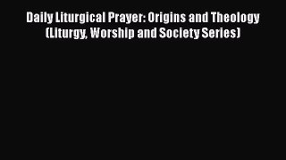 Read Daily Liturgical Prayer: Origins and Theology (Liturgy Worship and Society Series) Ebook