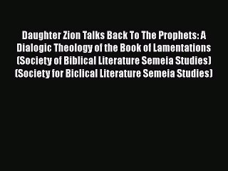 Read Daughter Zion Talks Back To The Prophets: A Dialogic Theology of the Book of Lamentations