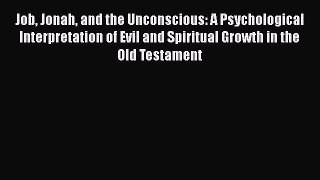 Read Job Jonah and the Unconscious: A Psychological Interpretation of Evil and Spiritual Growth