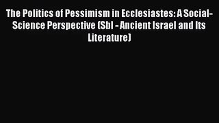 Download The Politics of Pessimism in Ecclesiastes: A Social-Science Perspective (Sbl - Ancient
