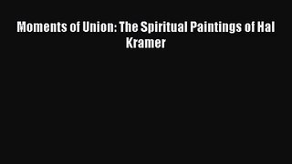 [PDF Download] Moments of Union: The Spiritual Paintings of Hal Kramer [Read] Online