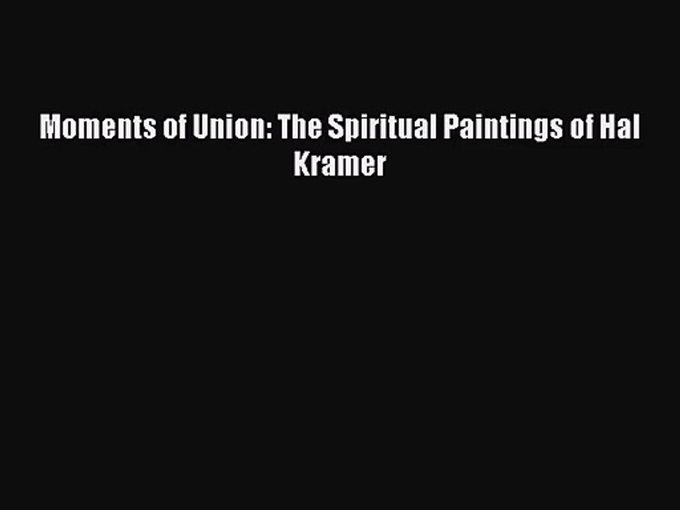 [PDF Download] Moments of Union: The Spiritual Paintings of Hal Kramer [Read] Online