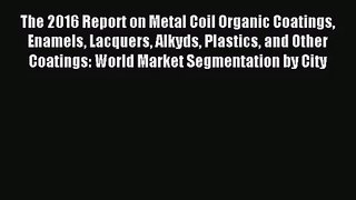 [PDF Download] The 2016 Report on Metal Coil Organic Coatings Enamels Lacquers Alkyds Plastics