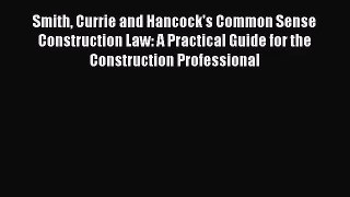 PDF Download Smith Currie and Hancock's Common Sense Construction Law: A Practical Guide for