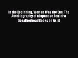 [PDF Download] In the Beginning Woman Was the Sun: The Autobiography of a Japanese Feminist