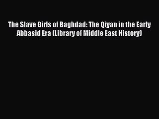 [PDF Download] The Slave Girls of Baghdad: The Qiyan in the Early Abbasid Era (Library of Middle