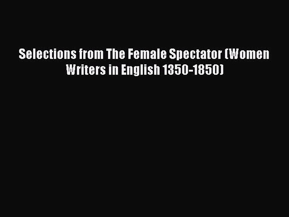 [PDF Download] Selections from The Female Spectator (Women Writers in English 1350-1850) [PDF]