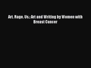 [PDF Download] Art. Rage. Us.: Art and Writing by Women with Breast Cancer [Download] Online