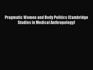 [PDF Download] Pragmatic Women and Body Politics (Cambridge Studies in Medical Anthropology)