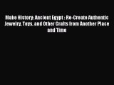 [PDF Download] Make History: Ancient Egypt : Re-Create Authentic Jewelry Toys and Other Crafts
