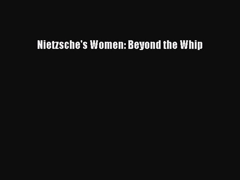 [PDF Download] Nietzsche's Women: Beyond the Whip [Read] Online